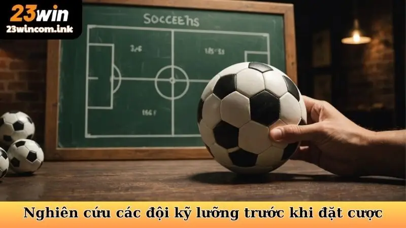 Nghiên cứu các đội kỹ lưỡng trước khi đặt cược